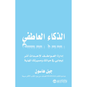 الذكاء العاطفي : إدارة العواطف لإحداث أثر إيجابي في حياتك ومسيرتك المهنية